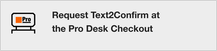 Request Text2Confirm at
the Pro Desk Checkout