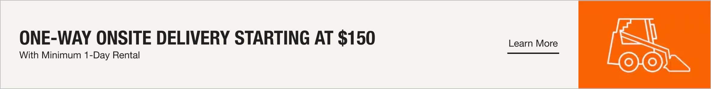 One-Way Onsite Delivery Starting at $150 with Minimum 1-Day Rental