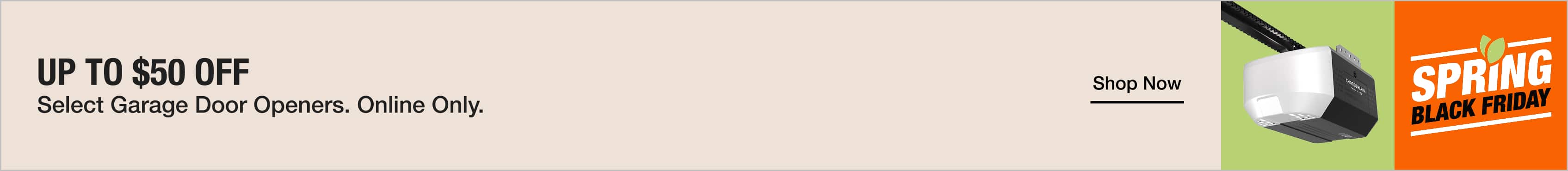 UP TO $50 OFF Select Garage Door Openers. Online Only. 