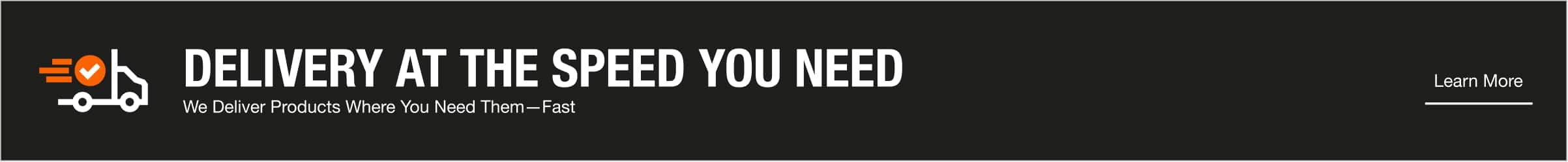 Delivery at the speed you need. We deliver products where you need them, fast. 