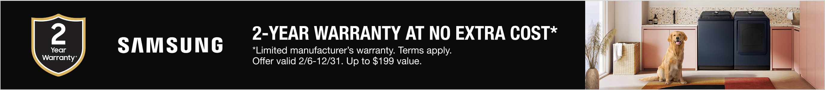 2-YEAR WARRANTY  AT NO EXTRA COST**Limited manufacturer’s warranty.  Terms apply. Offer valid 2/6-12/31.  Up to $199 value.