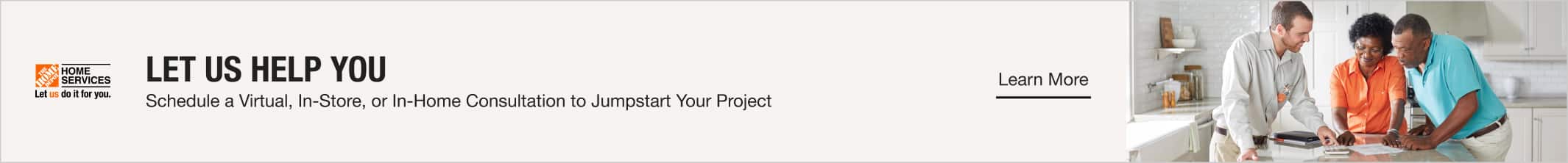 Let Us Help You. Schedule a Virtual, In-Store, or In-Home Consultation to Jumpstart Your Project