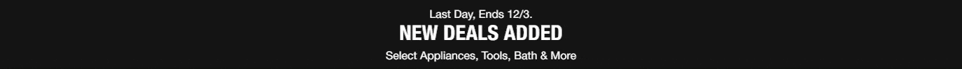 Final Days, End 12/3. DEALS GOING STRONG Select Appliances, Tools, Bath & More