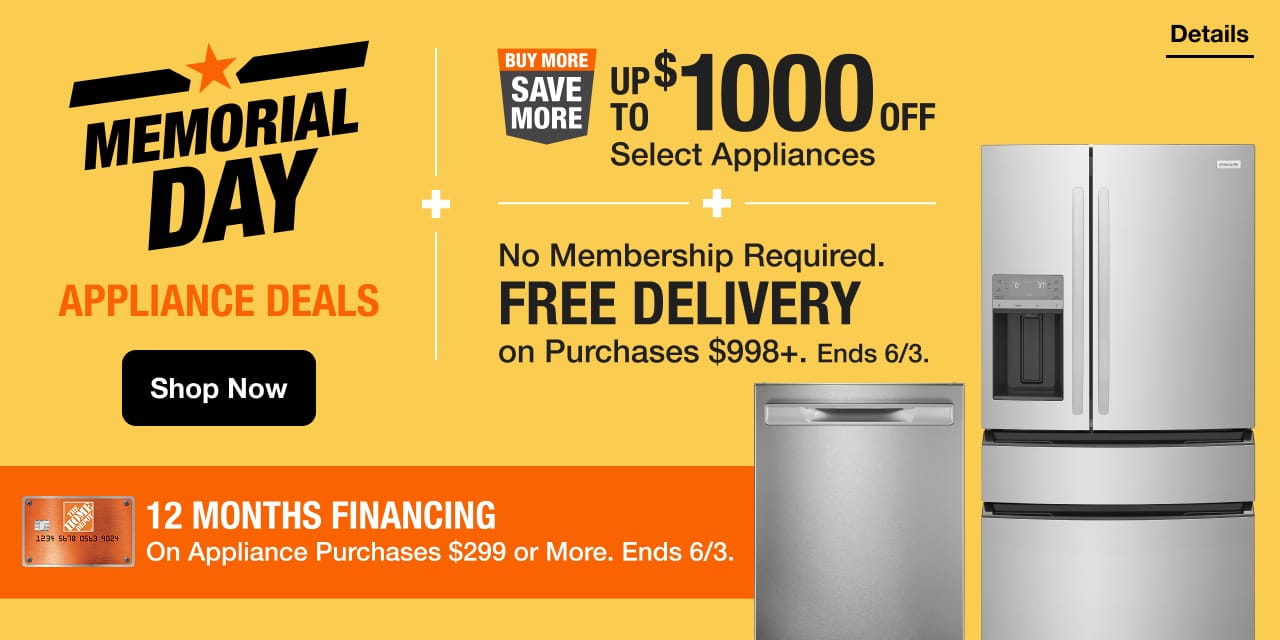 MEMORIAL DAY APPLIANCE DEALS + BUY MORE SAVE MORE UP TO $1000 OFF Select Appliances + FREE DELIVERY on Purchases $998+. Ends 6/3. + 12 MONTHS FINANCING On Appliance Purchases $299 or More. Ends 6/3.  CTA: Shop Now Legal Drawer - Details