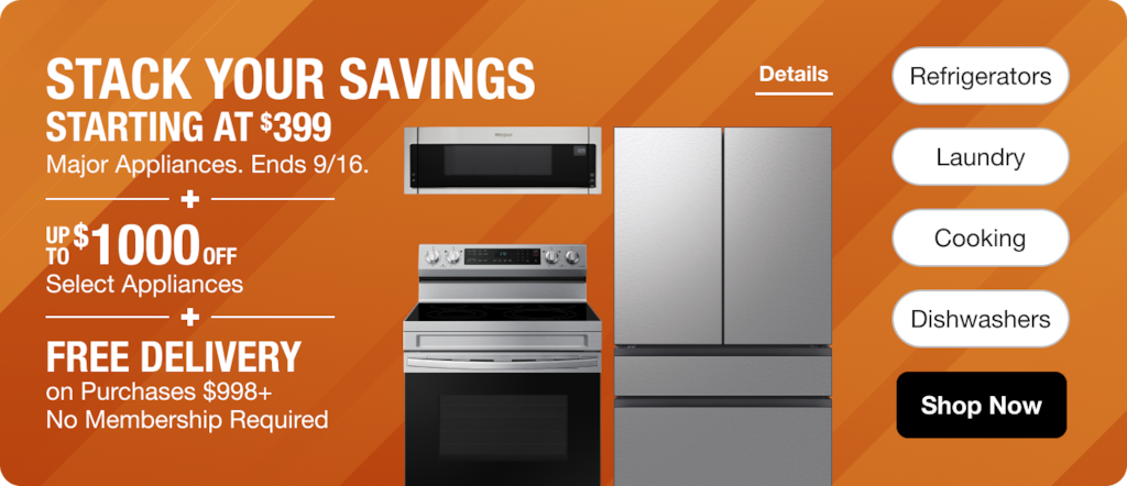 Appliance Savings Starting at $399 + Up to an Additional $1000 OFF Select Appliances + No Membership Required Free Delivery on Purchases $998+ Shop Savings Ends 9/16.