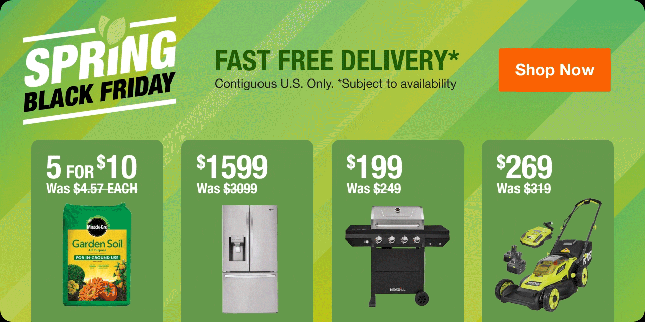 SPRING BLACK FRIDAY + Fast Free Delivery* Contiguous U.S. Only. *Subject to availability.