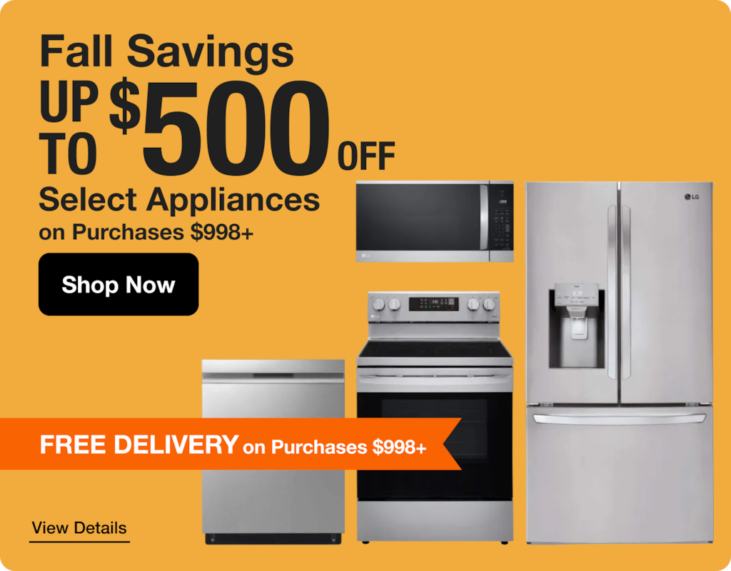 Fall Savings Up To $ 500 OFF Select Appliances on Purchases $998+ Shop Now FREE DELIVERY on Purchases $998+
