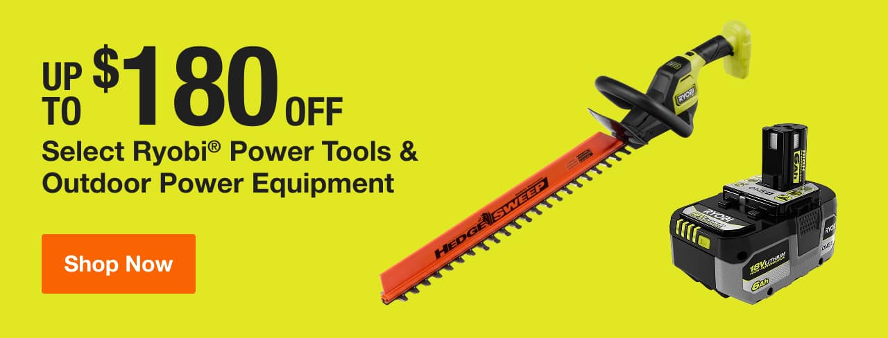 UP TO $180 OFF Select Ryobi® Power Tools & Outdoor Power Equipment