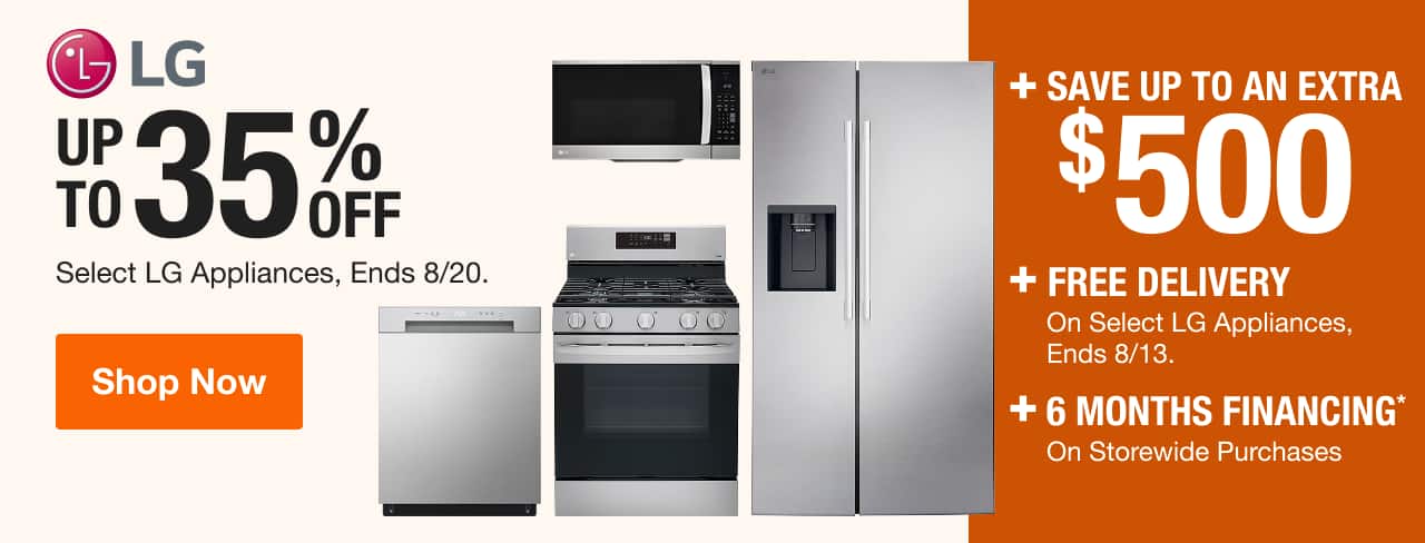 UP TO 35% OFF + SAVE UP TO AN EXTRA $500 On Select LG Appliances, Ends 8/20 + FREE DELIVERY  On Select LG Appliances, Ends 8/13 + 6 MONTH FINANCING* On Storewide Purchases