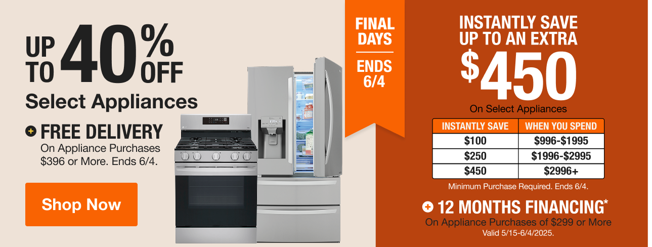 Final Days, Ends 6/4. UP TO 35% OFF Select Appliances + Buy More Save More INSTANTLY SAVE UP TO AN EXTRA $450 Select Appliances. Minimum Purchase Required. Ends 6/4.  + 12 MONTHS FINANCING* On Appliance Purchases of $299 or More Valid 5/15-6/4/2025.