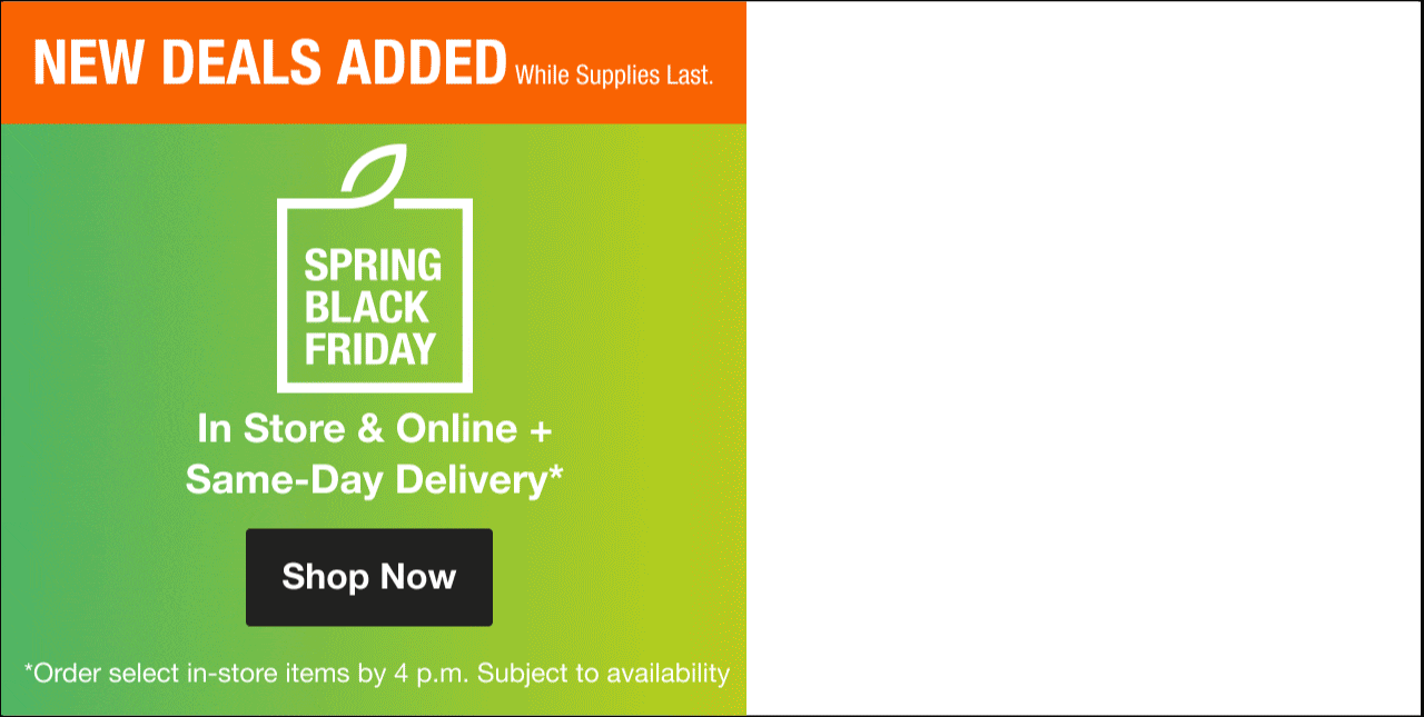 Spring Black Friday NEW DEALS ADDED In Store & Online. While Supplies Last.